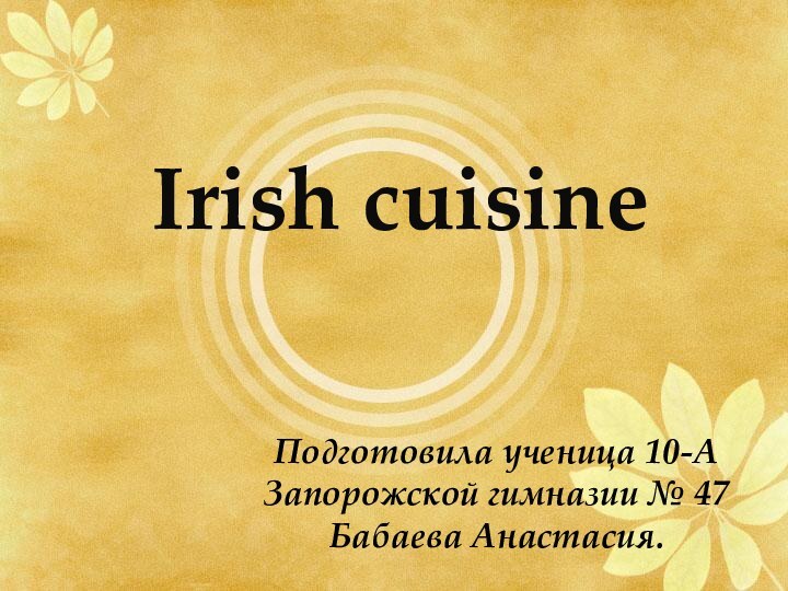 Irish cuisineПодготовила ученица 10-А Запорожской гимназии № 47 Бабаева Анастасия.