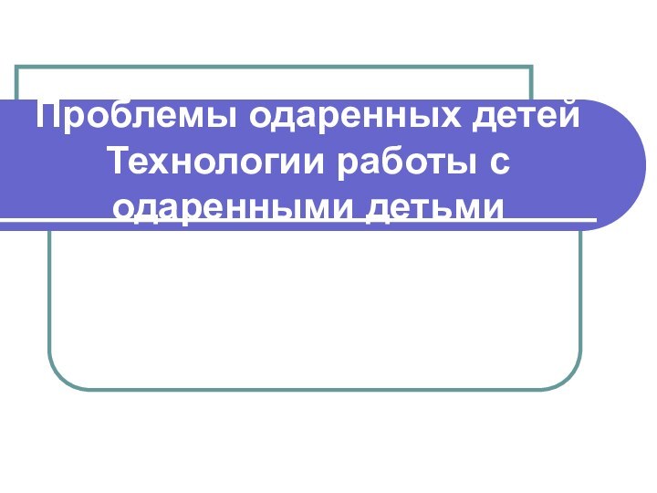 Проблемы одаренных детей Технологии работы с одаренными детьми