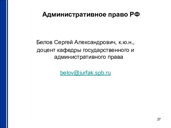 Административное право РФБелов Сергей Александрович, к.ю.н.,доцент кафедры государственного и административного праваbelov@jurfak.spb.ru