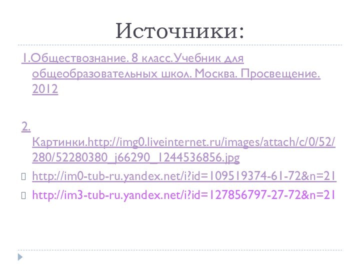 Источники:1.Обществознание. 8 класс.Учебник для общеобразовательных школ. Москва. Просвещение. 20122.Картинки.http://img0.liveinternet.ru/images/attach/c/0/52/280/52280380_j66290_1244536856.jpghttp://im0-tub-ru.yandex.net/i?id=109519374-61-72&n=21http://im3-tub-ru.yandex.net/i?id=127856797-27-72&n=21