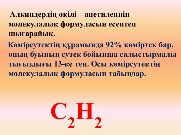 Алкиндердің өкілі – ацетиленнің молекулалық формуласын есептеп шығарайық.  Көмірсутектің