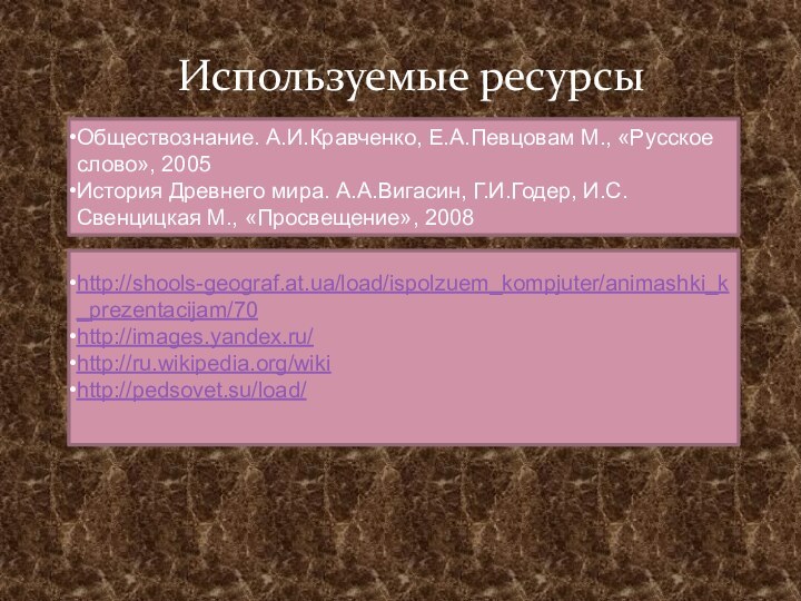 Используемые ресурсыОбществознание. А.И.Кравченко, Е.А.Певцовам М., «Русское слово», 2005История Древнего мира. А.А.Вигасин, Г.И.Годер, И.С.Свенцицкая М., «Просвещение», 2008http://shools-geograf.at.ua/load/ispolzuem_kompjuter/animashki_k_prezentacijam/70http://images.yandex.ru/http://ru.wikipedia.org/wikihttp://pedsovet.su/load/