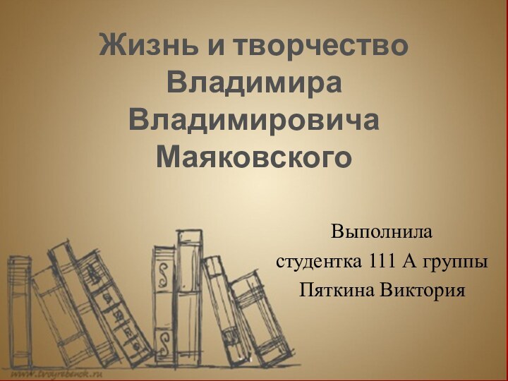 Жизнь и творчество Владимира Владимировича Маяковского Выполниластудентка 111 А группыПяткина Виктория