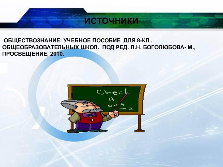 ИСТОЧНИКИ ОБЩЕСТВОЗНАНИЕ: УЧЕБНОЕ ПОСОБИЕ ДЛЯ 8-КЛ . ОБЩЕОБРАЗОВАТЕЛЬНЫХ ШКОЛ. ПОД РЕД. Л.Н. БОГОЛЮБОВА- М., ПРОСВЕЩЕНИЕ, 2010.