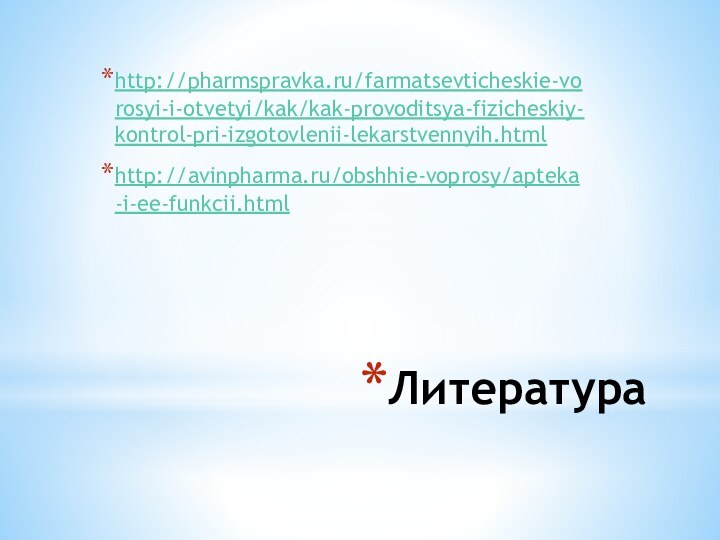 Литератураhttp://pharmspravka.ru/farmatsevticheskie-vorosyi-i-otvetyi/kak/kak-provoditsya-fizicheskiy-kontrol-pri-izgotovlenii-lekarstvennyih.htmlhttp://avinpharma.ru/obshhie-voprosy/apteka-i-ee-funkcii.html