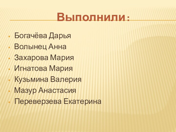 Выполнили :Богачёва ДарьяВолынец АннаЗахарова Мария Игнатова Мария Кузьмина Валерия Мазур Анастасия Переверзева Екатерина