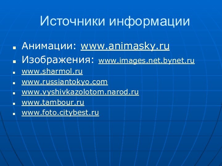 Источники информацииАнимации: www.animasky.ruИзображения: www.images.net.bynet.ruwww.sharmol.ruwww.russiantokyo.comwww.vyshivkazolotom.narod.ruwww.tambour.ruwww.foto.citybest.ru