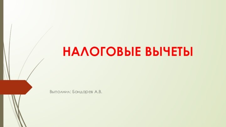 НАЛОГОВЫЕ ВЫЧЕТЫВыполнил: Бондарев А.В.