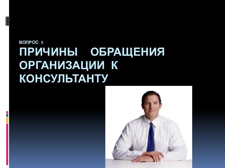 Вопрос 5 Причины обращения организации к консультанту