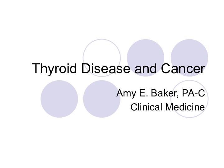 Thyroid Disease and CancerAmy E. Baker, PA-CClinical Medicine