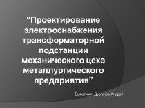 “Проектирование электроснабжения трансформаторной  подстанции  механического цеха металлургического предприятия”