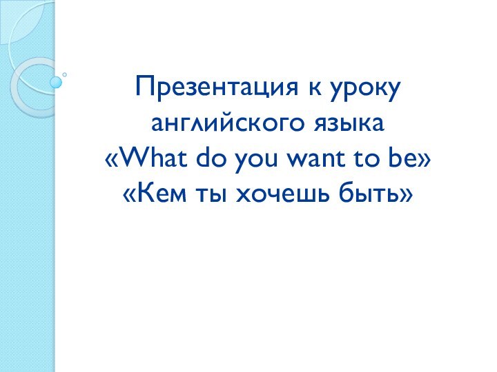 Презентация к уроку английского языка  «What do you want to be»