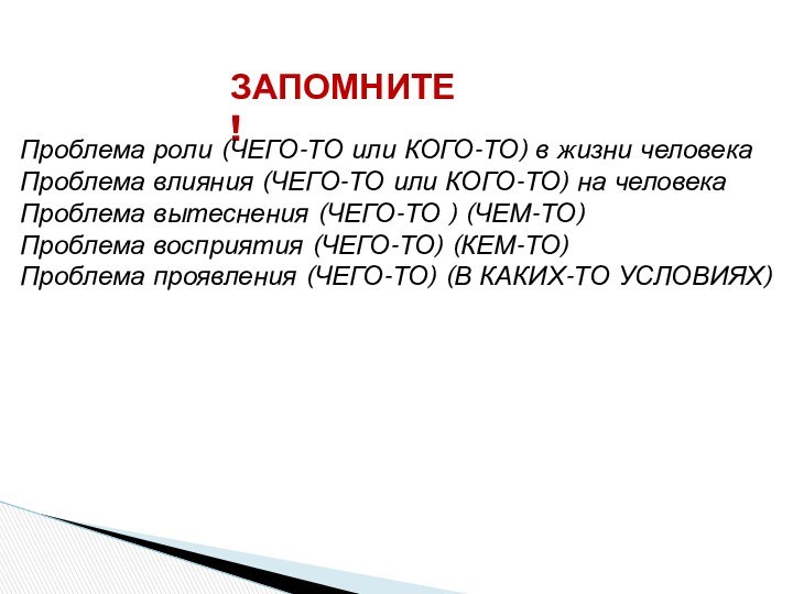 ЗАПОМНИТЕ!Проблема роли (ЧЕГО-ТО или КОГО-ТО) в жизни человекаПроблема влияния (ЧЕГО-ТО или КОГО-ТО)