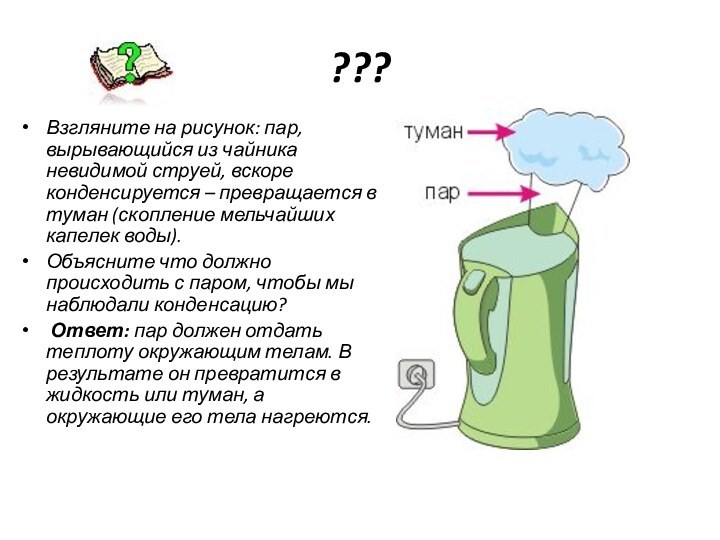 ???Взгляните на рисунок: пар, вырывающийся из чайника невидимой струей, вскоре конденсируется –