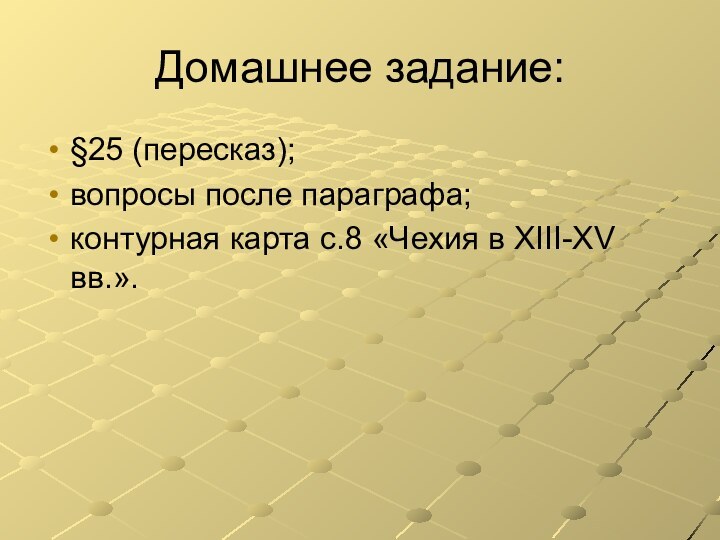 Домашнее задание:§25 (пересказ);вопросы после параграфа; контурная карта с.8 «Чехия в XIII-XV вв.».