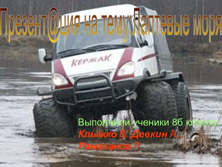 Выполнили ученики 8б класса:Клыжко В.,Девкин А.,Рамазанов Р.Презент@ция на тему:Лаптевые моря