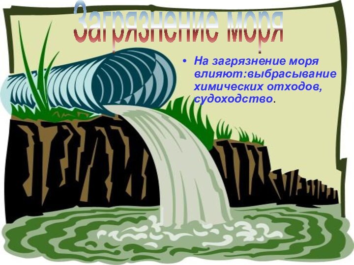 На загрязнение моря влияют:выбрасывание химических отходов,судоходство.Загрязнение моря