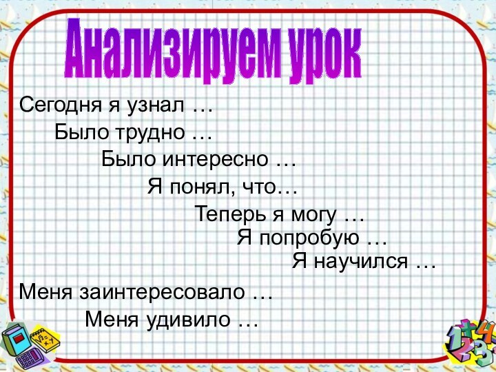 Анализируем урокСегодня я узнал …Было трудно …Было интересно …Я понял, что…Теперь я