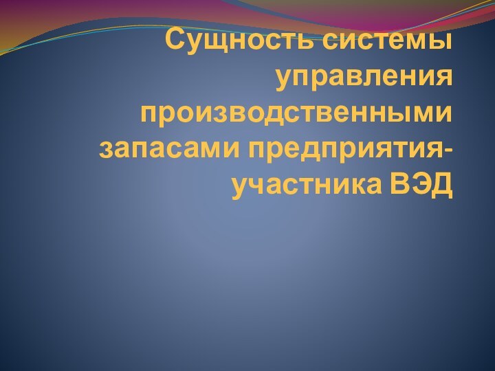 Сущность системы управления производственными запасами предприятия-участника ВЭД