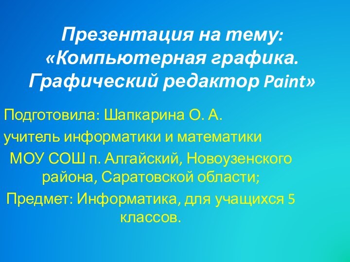 Презентация на тему: «Компьютерная графика. Графический редактор Paint»Подготовила: Шапкарина О. А.учитель информатики