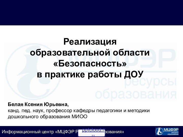 Реализация  образовательной области «Безопасность»  в практике работы ДОУБелая Ксения Юрьевна,канд.