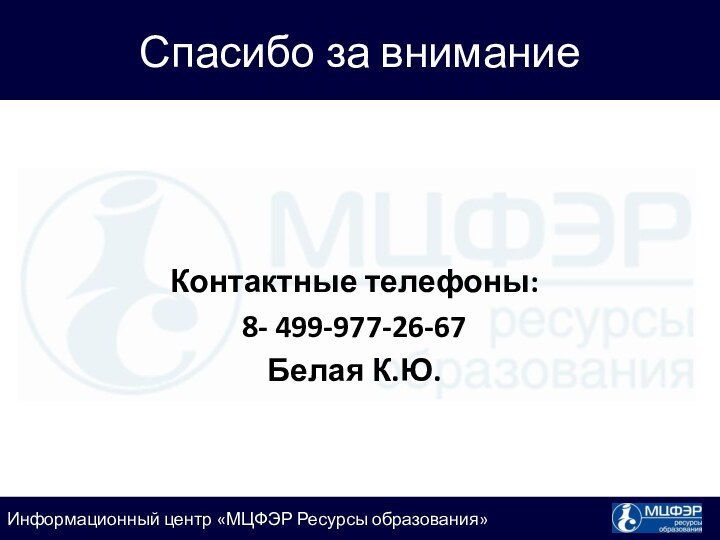 Спасибо за вниманиеКонтактные телефоны:8- 499-977-26-67Белая К.Ю.