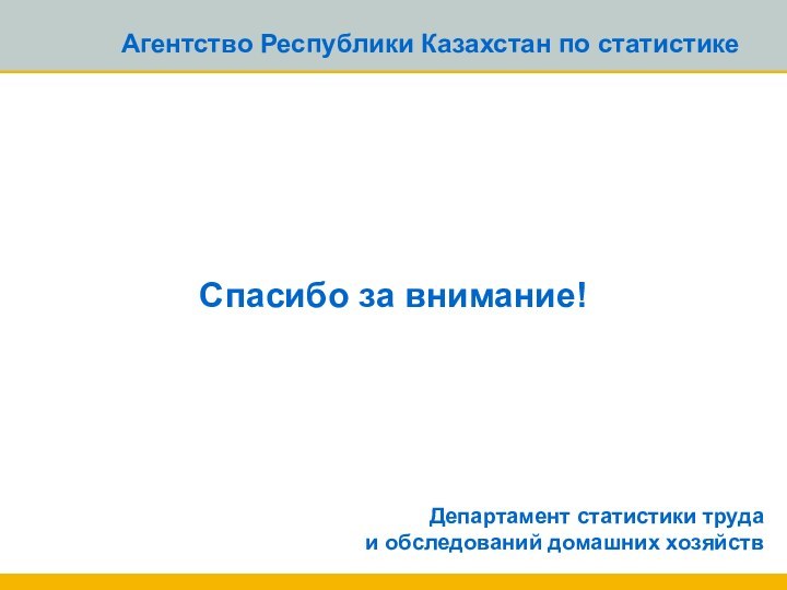 Агентство Республики Казахстан по статистикеСпасибо за внимание!Департамент статистики труда  и обследований домашних хозяйств