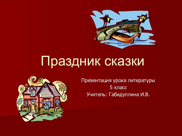 Праздник сказкиПрезентация урока литературы5 класс Учитель: Габидуллина И.В.