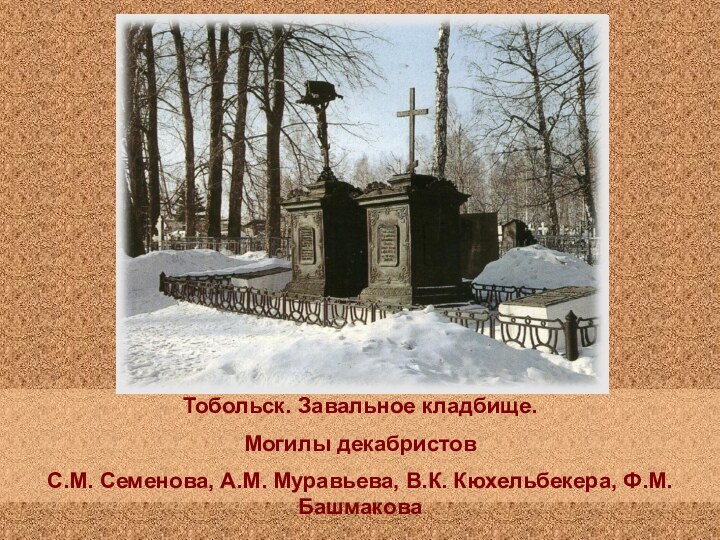 Тобольск. Завальное кладбище. Могилы декабристов С.М. Семенова, А.М. Муравьева, В.К. Кюхельбекера, Ф.М. Башмакова