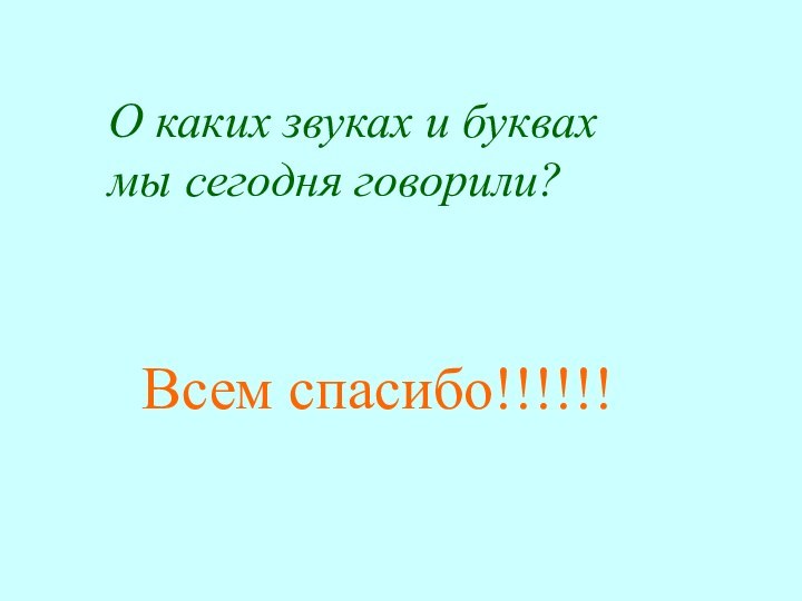 О каких звуках и буквах мы сегодня говорили?Всем спасибо!!!!!!