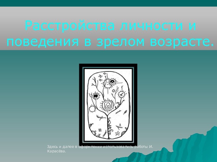 Расстройства личности и поведения в зрелом возрасте. Здесь и далее в оформлении использовались работы И. Карасёва.