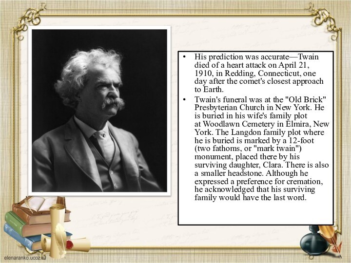 His prediction was accurate—Twain died of a heart attack on April 21, 1910, in Redding, Connecticut,