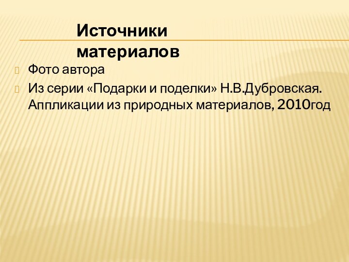 Фото автораИз серии «Подарки и поделки» Н.В.Дубровская.  Аппликации из природных материалов, 2010годИсточники материалов