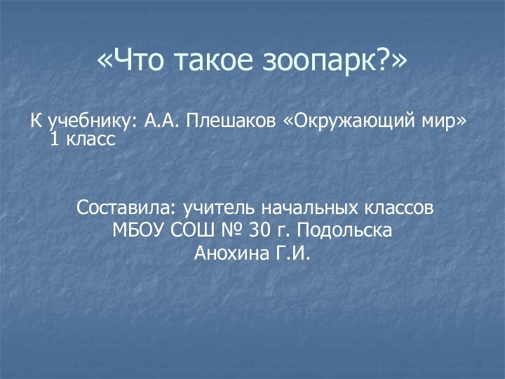 «Что такое зоопарк?»К учебнику: А.А. Плешаков «Окружающий мир» 1 класс Составила: учитель