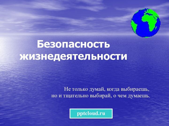 Безопасность жизнедеятельности     Не только думай, когда выбираешь, но