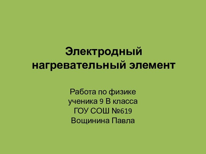 Электродный нагревательный элемент Работа по физикеученика 9 В классаГОУ СОШ №619Вощинина Павла