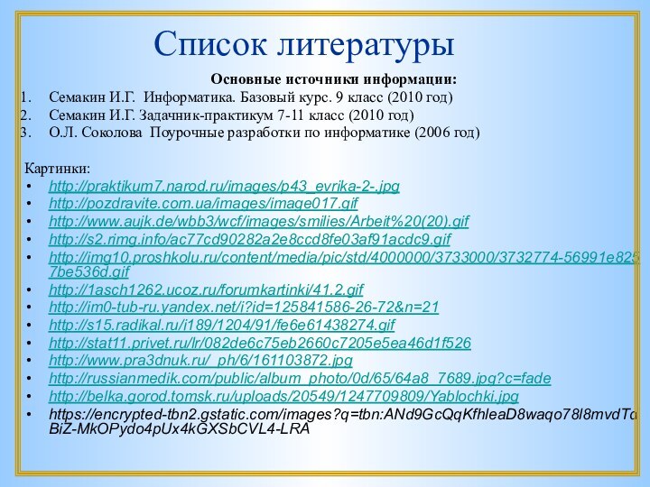 Список литературыОсновные источники информации:Семакин И.Г.  Информатика. Базовый курс. 9 класс (2010 год)Семакин