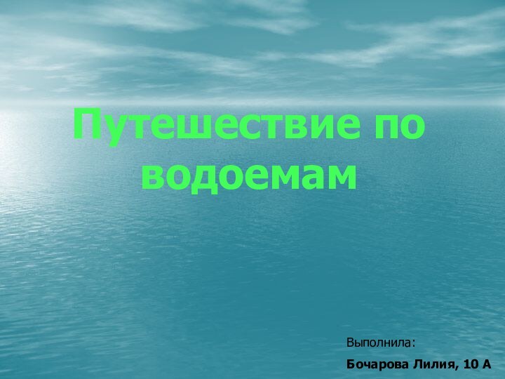 Путешествие по водоемамВыполнила: Бочарова Лилия, 10 А