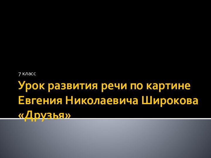 Урок развития речи по картине Евгения Николаевича Широкова «Друзья»7 класс