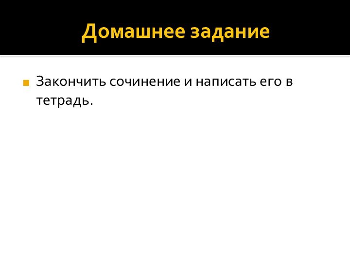 Домашнее заданиеЗакончить сочинение и написать его в тетрадь.