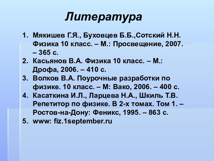 ЛитератураМякишев Г.Я., Буховцев Б.Б.,Сотский Н.Н. Физика 10 класс. – М.: Просвещение, 2007.