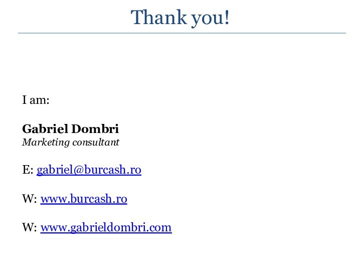 Thank you!I am:Gabriel DombriMarketing consultantE: gabriel@burcash.ro W: www.burcash.ro W: www.gabrieldombri.com