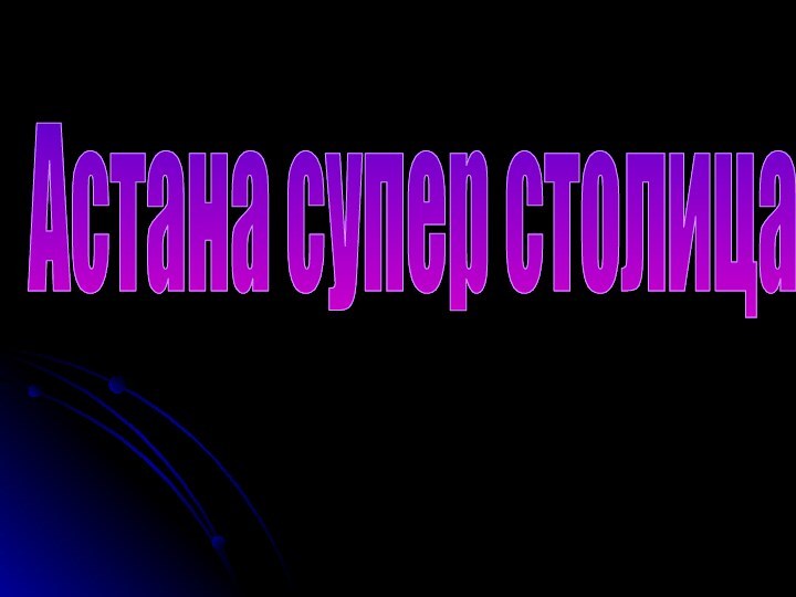 Астана супер столица