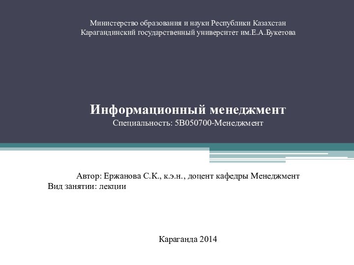 Министерство образования и науки Республики КазахстанКарагандинский государственный университет им.Е.А.БукетоваИнформационный менеджментСпециальность: 5В050700-МенеджментАвтор: Ержанова