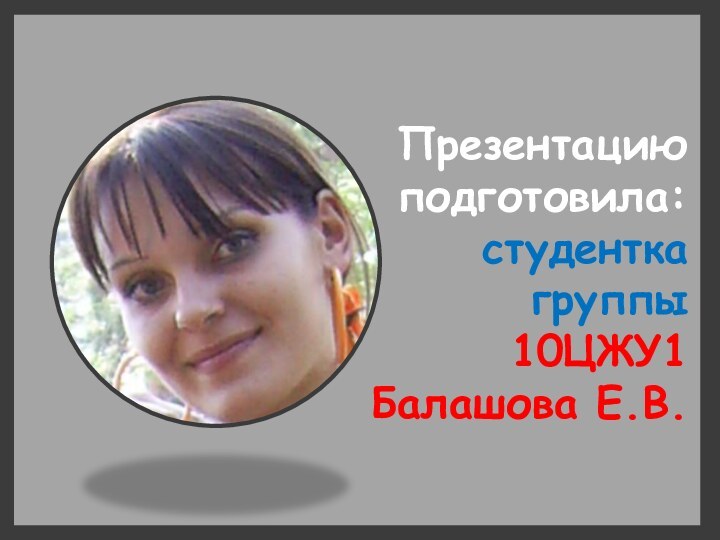 Презентацию подготовила: студентка группы 10ЦЖУ1 Балашова Е.В.