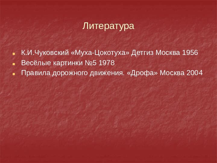 ЛитератураК.И.Чуковский «Муха-Цокотуха» Детгиз Москва 1956Весёлые картинки №5 1978Правила дорожного движения. «Дрофа» Москва 2004