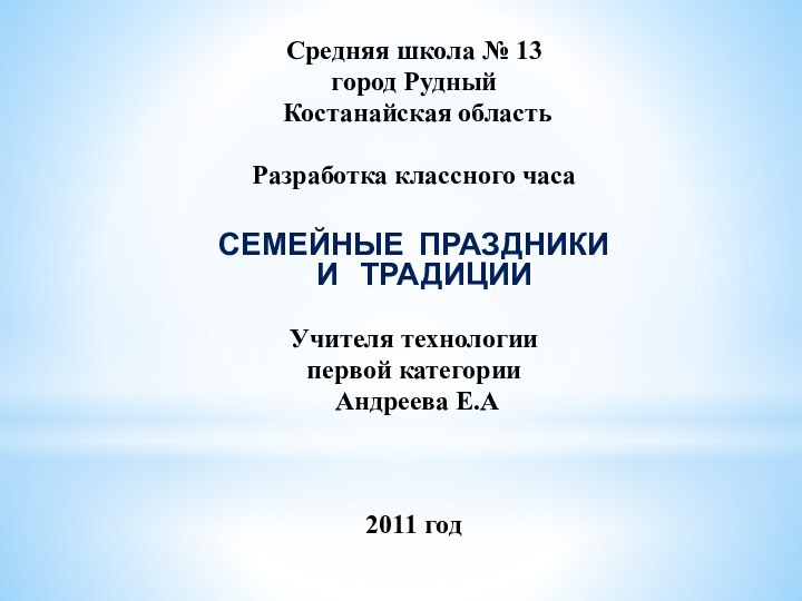 Средняя школа № 13город Рудный Костанайская областьРазработка классного часаСЕМЕЙНЫЕ ПРАЗДНИКИ