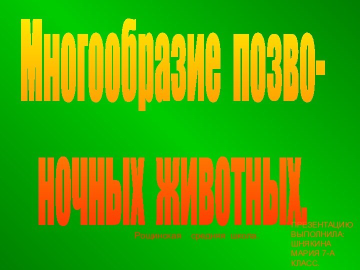 Многообразие позво-ночных животных.Рощинская  средняя школа.ПРЕЗЕНТАЦИЮ ВЫПОЛНИЛА: ШНЯКИНА МАРИЯ 7-А КЛАСС.