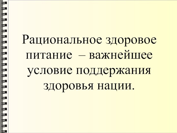 Рациональное здоровое питание – важнейшее условие поддержания здоровья нации.