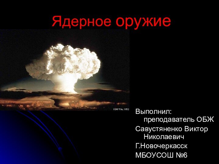 Ядерное оружиеВыполнил: преподаватель ОБЖСавустяненко Виктор НиколаевичГ.НовочеркасскМБОУСОШ №6